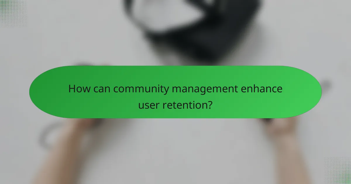 How can community management enhance user retention?