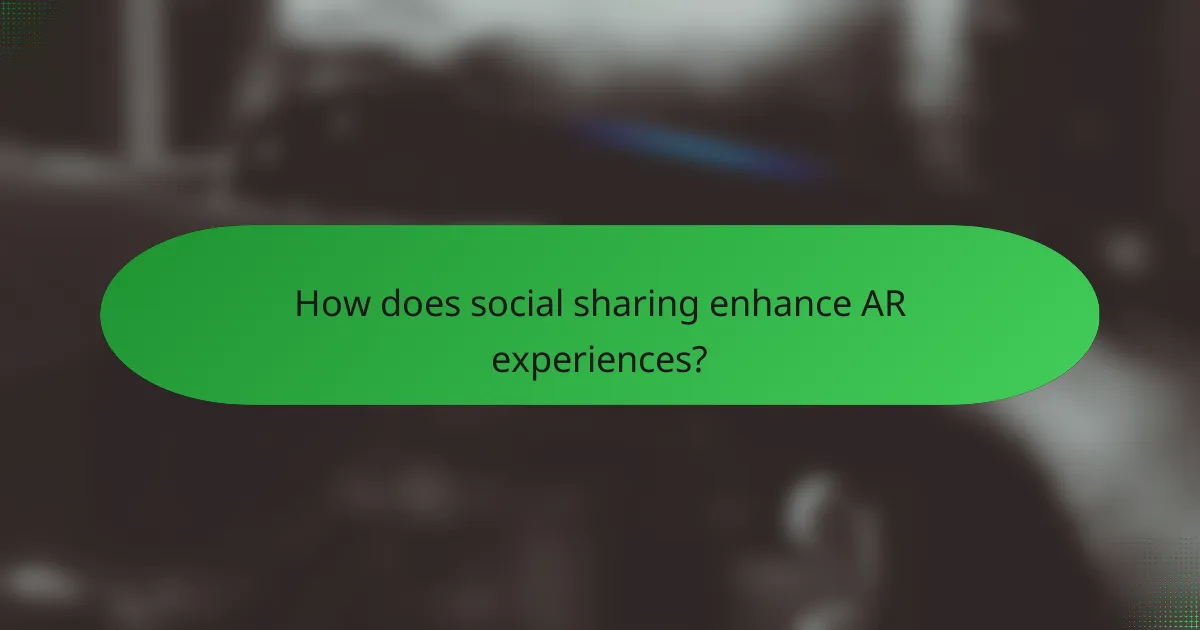 How does social sharing enhance AR experiences?