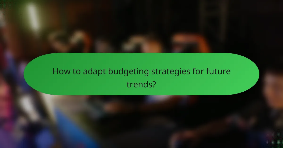 How to adapt budgeting strategies for future trends?