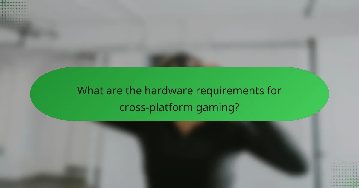 What are the hardware requirements for cross-platform gaming?