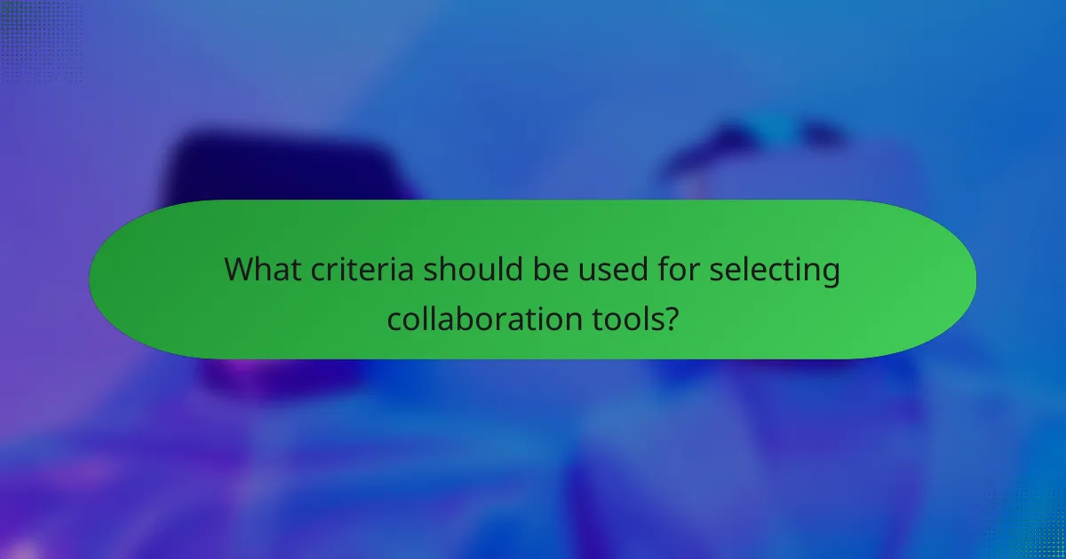 What criteria should be used for selecting collaboration tools?