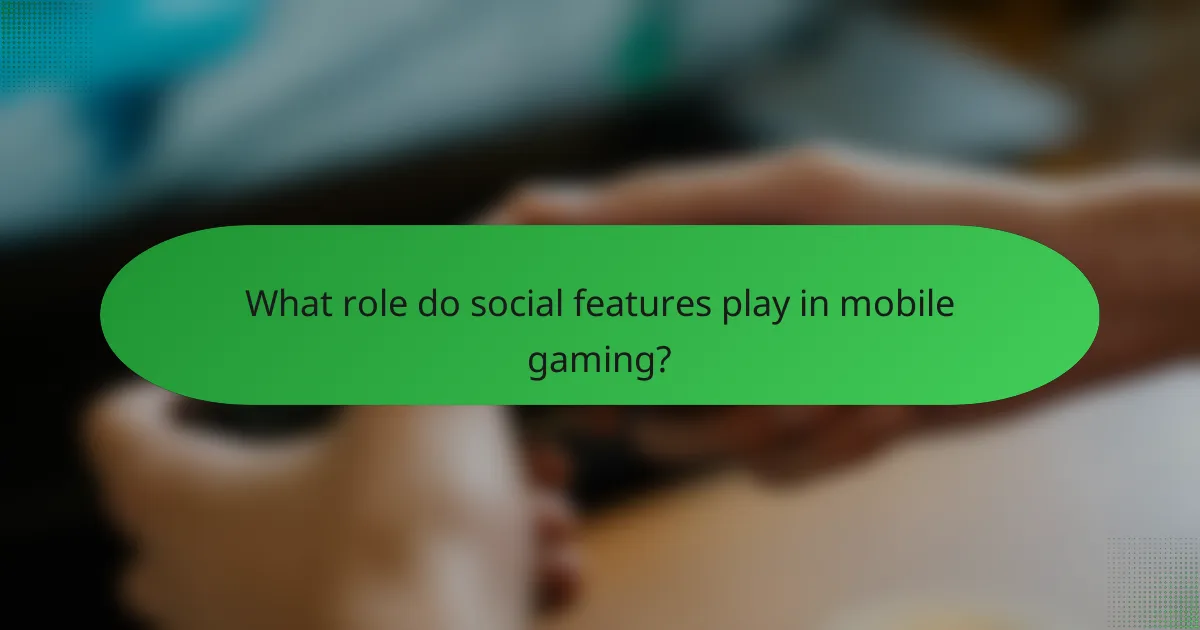 What role do social features play in mobile gaming?